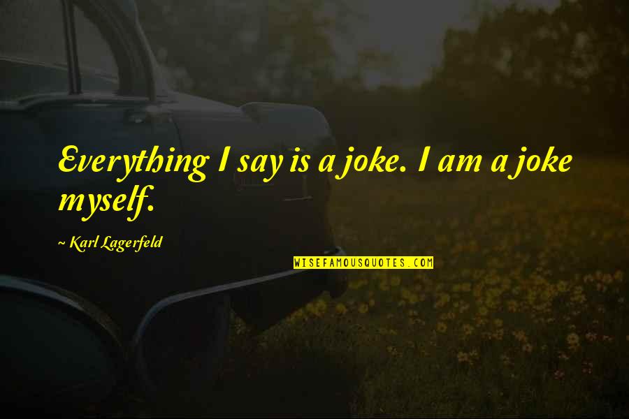 I Am A Joke Quotes By Karl Lagerfeld: Everything I say is a joke. I am I Am A Joke Quotes By Karl Lagerfeld: Everything I say is a joke. I am