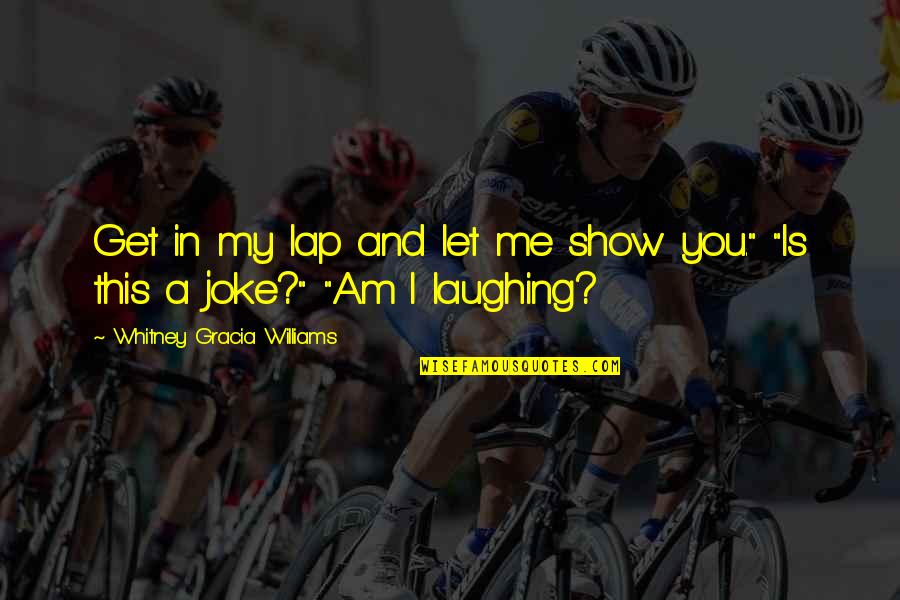I Am A Joke Quotes By Whitney Gracia Williams: Get in my lap and let me show I Am A Joke Quotes By Whitney Gracia Williams: Get in my lap and let me show