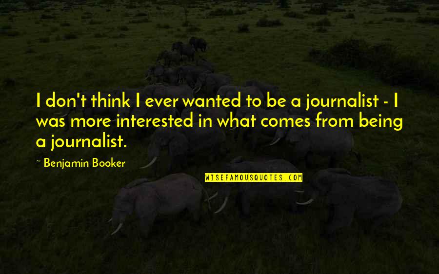 I Am A Journalist Quotes By Benjamin Booker: I don't think I ever wanted to be I Am A Journalist Quotes By Benjamin Booker: I don't think I ever wanted to be