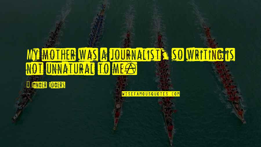 I Am A Journalist Quotes By Ginger Rogers: My mother was a journalist, so writing is I Am A Journalist Quotes By Ginger Rogers: My mother was a journalist, so writing is