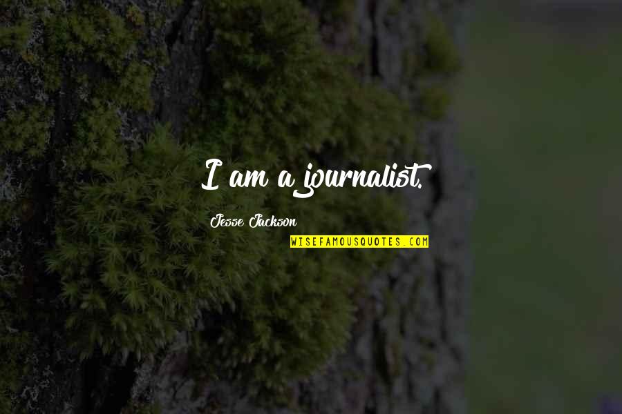 I Am A Journalist Quotes By Jesse Jackson: I am a journalist. I Am A Journalist Quotes By Jesse Jackson: I am a journalist.