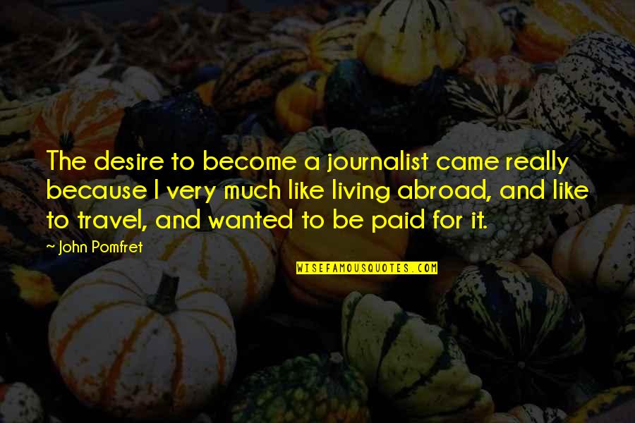 I Am A Journalist Quotes By John Pomfret: The desire to become a journalist came really I Am A Journalist Quotes By John Pomfret: The desire to become a journalist came really