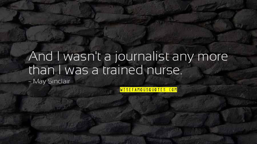 I Am A Journalist Quotes By May Sinclair: And I wasn't a journalist any more than