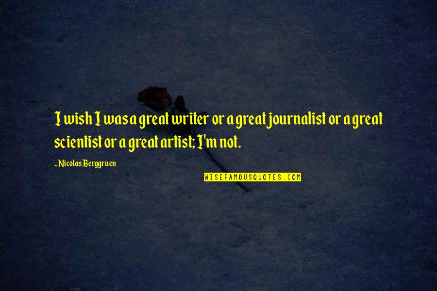 I Am A Journalist Quotes By Nicolas Berggruen: I wish I was a great writer or I Am A Journalist Quotes By Nicolas Berggruen: I wish I was a great writer or