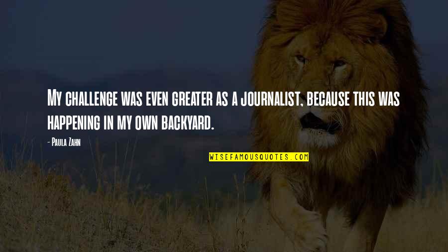 I Am A Journalist Quotes By Paula Zahn: My challenge was even greater as a journalist, I Am A Journalist Quotes By Paula Zahn: My challenge was even greater as a journalist,