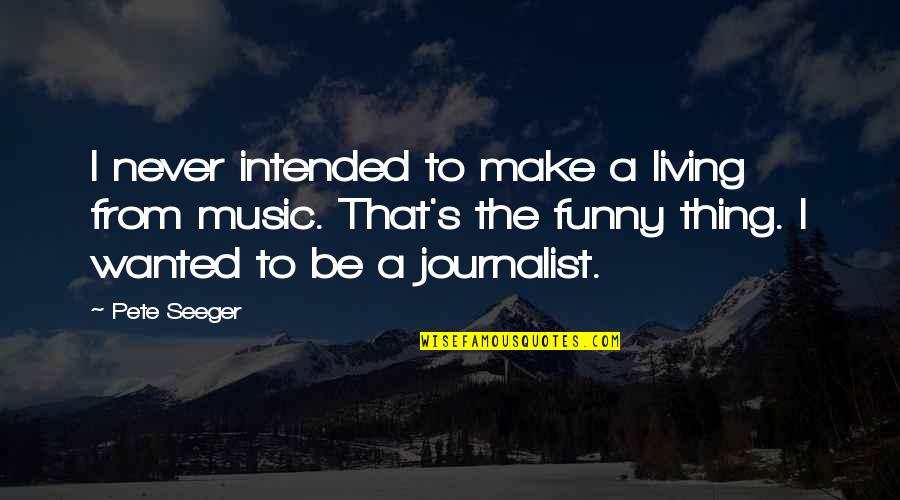 I Am A Journalist Quotes By Pete Seeger: I never intended to make a living from I Am A Journalist Quotes By Pete Seeger: I never intended to make a living from