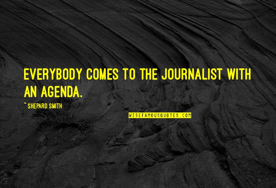 I Am A Journalist Quotes By Shepard Smith: Everybody comes to the journalist with an agenda. I Am A Journalist Quotes By Shepard Smith: Everybody comes to the journalist with an agenda.