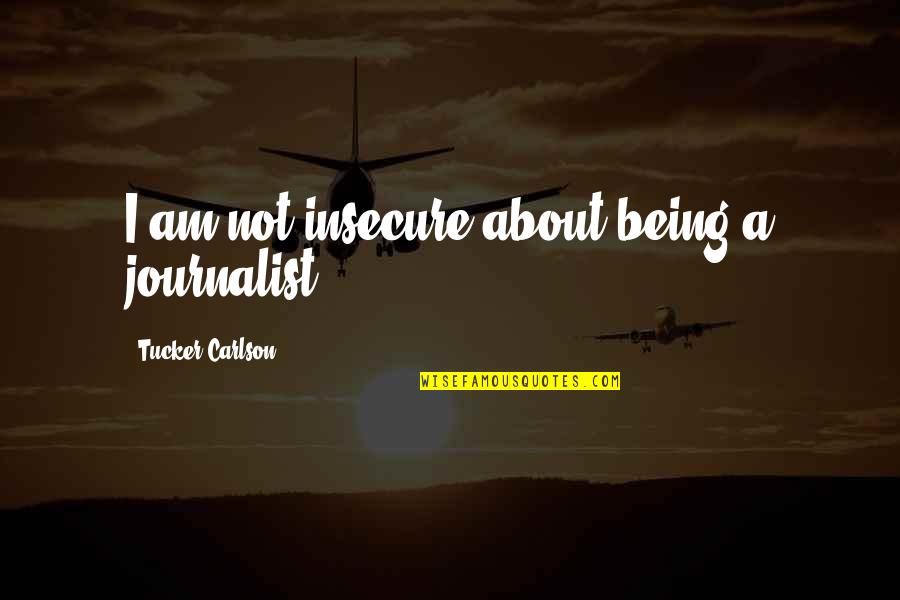 I Am A Journalist Quotes By Tucker Carlson: I am not insecure about being a journalist. I Am A Journalist Quotes By Tucker Carlson: I am not insecure about being a journalist.