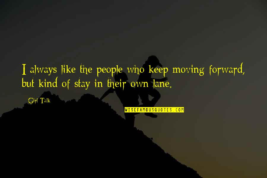 I Am A Kind Of Girl Quotes By Girl Talk: I always like the people who keep moving