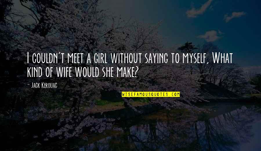I Am A Kind Of Girl Quotes By Jack Kerouac: I couldn't meet a girl without saying to