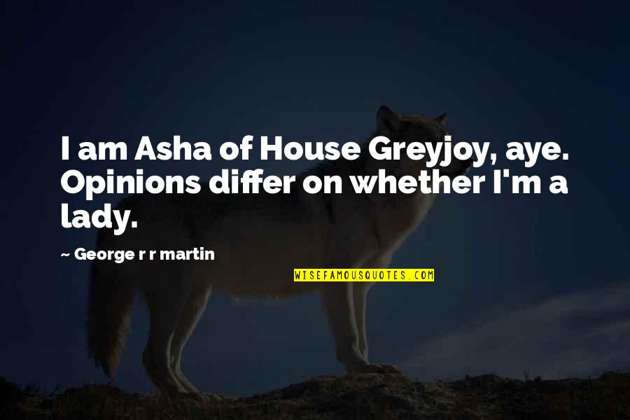 I Am A Lady Quotes By George R R Martin: I am Asha of House Greyjoy, aye. Opinions