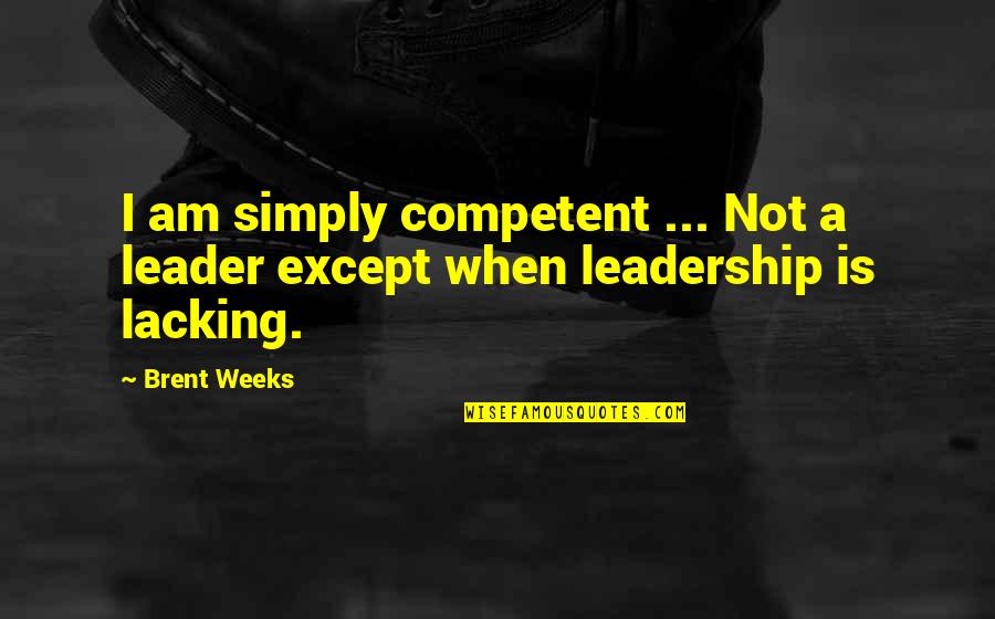 I Am A Leader Quotes By Brent Weeks: I am simply competent ... Not a leader