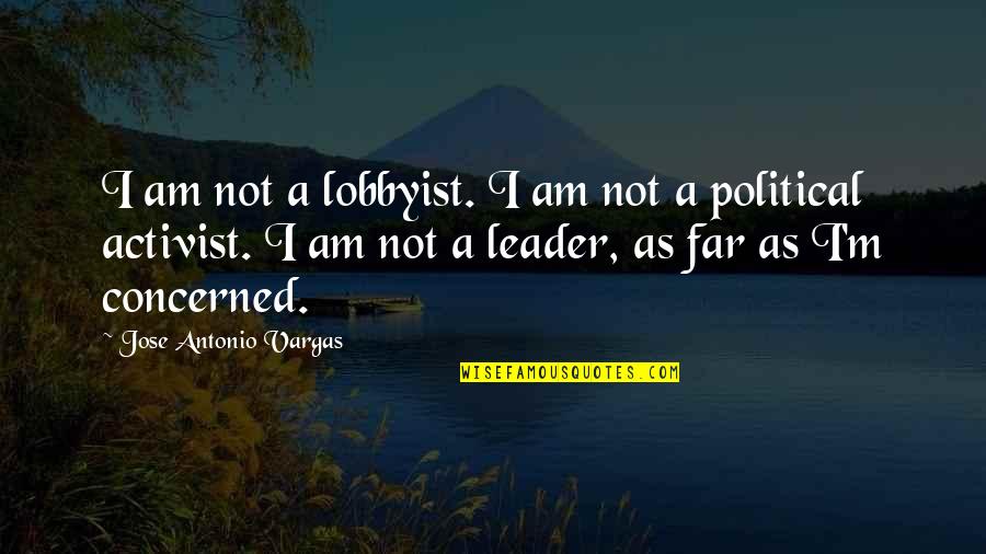 I Am A Leader Quotes By Jose Antonio Vargas: I am not a lobbyist. I am not I Am A Leader Quotes By Jose Antonio Vargas: I am not a lobbyist. I am not
