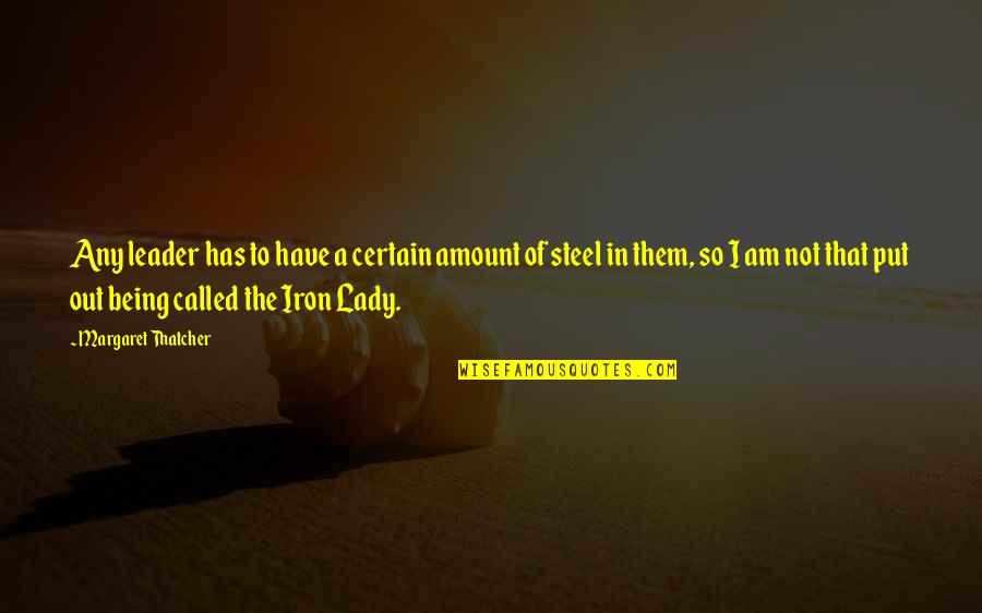 I Am A Leader Quotes By Margaret Thatcher: Any leader has to have a certain amount I Am A Leader Quotes By Margaret Thatcher: Any leader has to have a certain amount