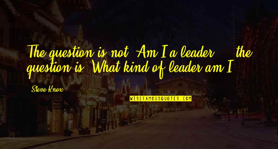 I Am A Leader Quotes By Steve Knox: The question is not 'Am I a leader?'