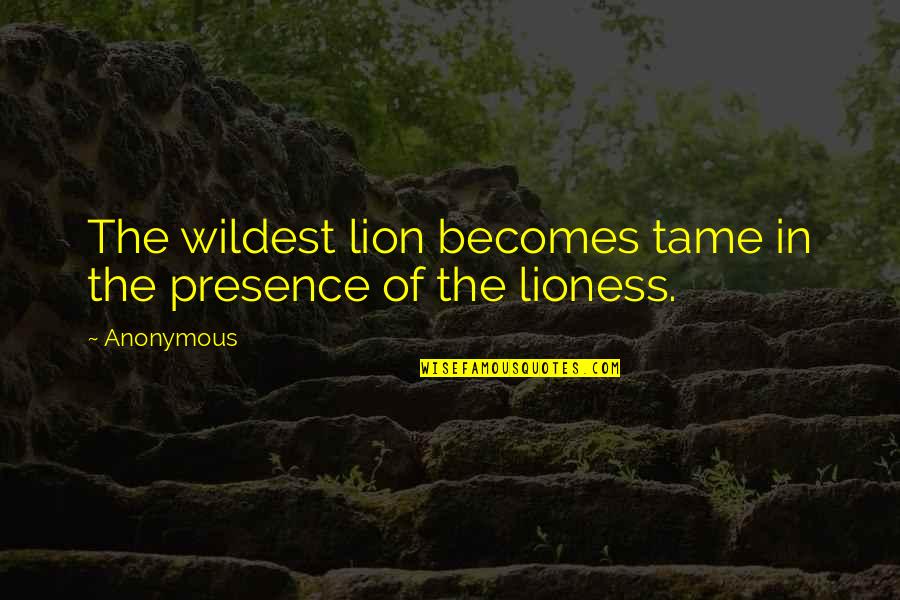 I Am A Lioness Quotes By Anonymous: The wildest lion becomes tame in the presence