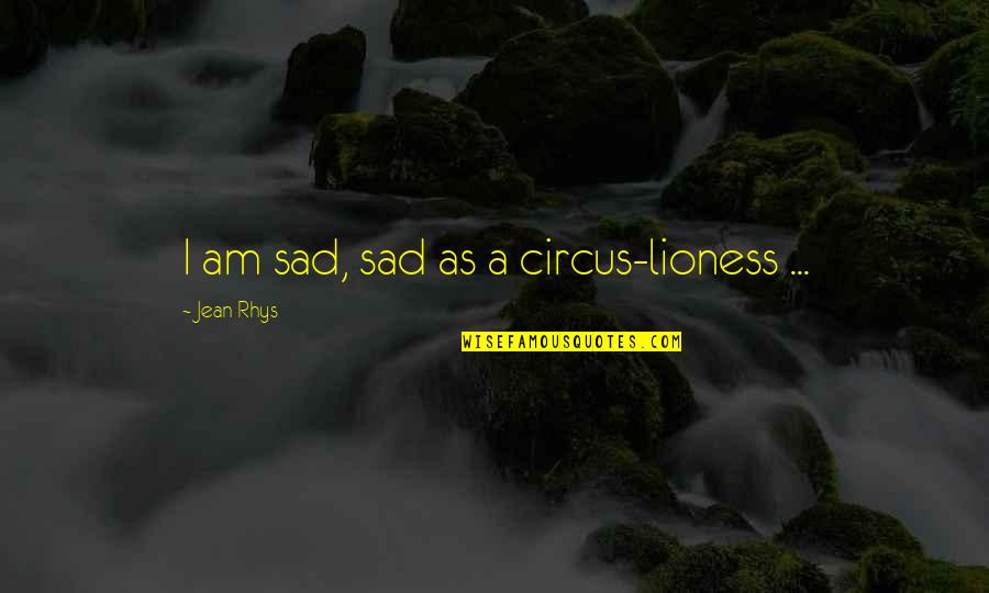 I Am A Lioness Quotes By Jean Rhys: I am sad, sad as a circus-lioness ... I Am A Lioness Quotes By Jean Rhys: I am sad, sad as a circus-lioness ...