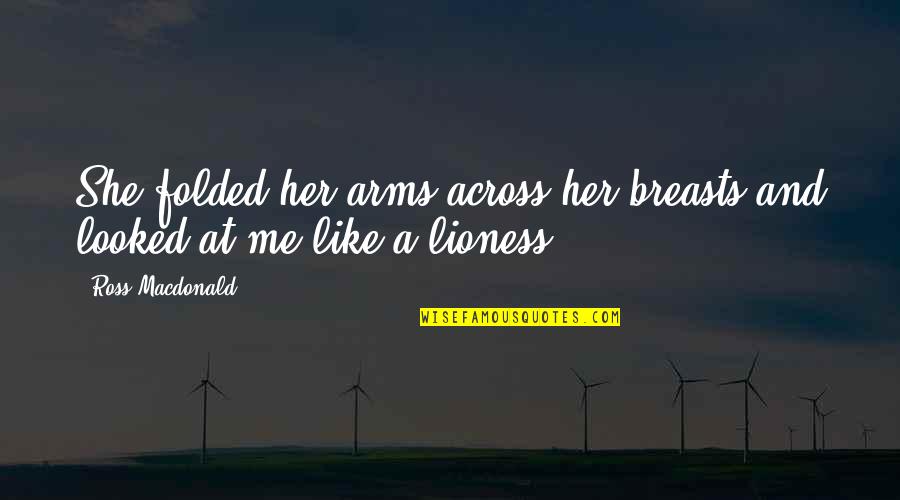 I Am A Lioness Quotes By Ross Macdonald: She folded her arms across her breasts and