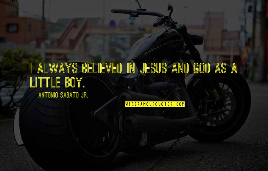 I Am A Little Boy Quotes By Antonio Sabato Jr.: I always believed in Jesus and God as I Am A Little Boy Quotes By Antonio Sabato Jr.: I always believed in Jesus and God as