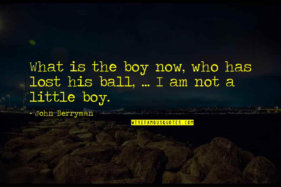 I Am A Little Boy Quotes By John Berryman: What is the boy now, who has lost