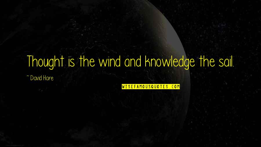 I Am A Loser In Love Quotes By David Hare: Thought is the wind and knowledge the sail. I Am A Loser In Love Quotes By David Hare: Thought is the wind and knowledge the sail.