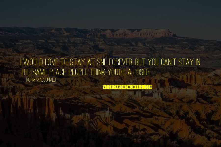 I Am A Loser In Love Quotes By Norm MacDonald: I would love to stay at SNL forever. I Am A Loser In Love Quotes By Norm MacDonald: I would love to stay at SNL forever.
