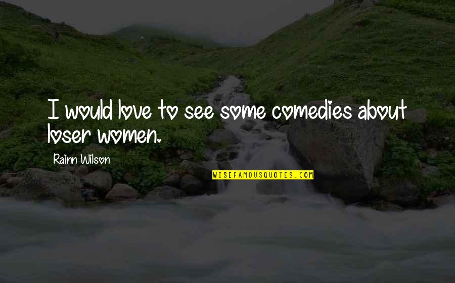 I Am A Loser In Love Quotes By Rainn Wilson: I would love to see some comedies about I Am A Loser In Love Quotes By Rainn Wilson: I would love to see some comedies about