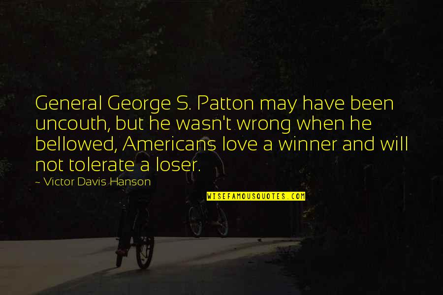 I Am A Loser In Love Quotes By Victor Davis Hanson: General George S. Patton may have been uncouth, I Am A Loser In Love Quotes By Victor Davis Hanson: General George S. Patton may have been uncouth,