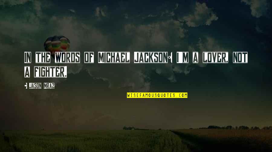 I Am A Lover Not A Fighter Quotes By Jason Mraz: In the words of Michael Jackson: I'm a