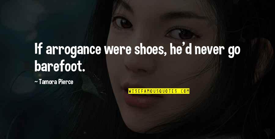 I Am A Moody Person Quotes By Tamora Pierce: If arrogance were shoes, he'd never go barefoot.