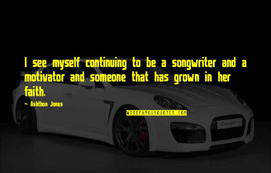 I Am A Motivator Quotes By Ashthon Jones: I see myself continuing to be a songwriter