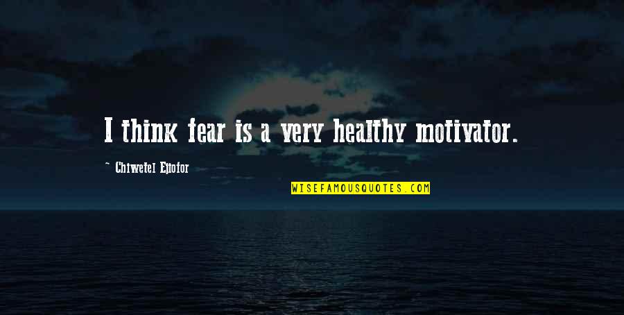 I Am A Motivator Quotes By Chiwetel Ejiofor: I think fear is a very healthy motivator.