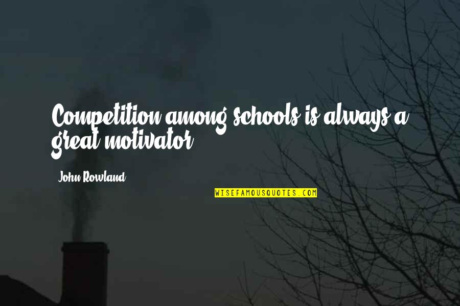 I Am A Motivator Quotes By John Rowland: Competition among schools is always a great motivator.