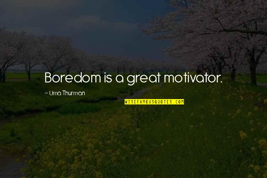 I Am A Motivator Quotes By Uma Thurman: Boredom is a great motivator.