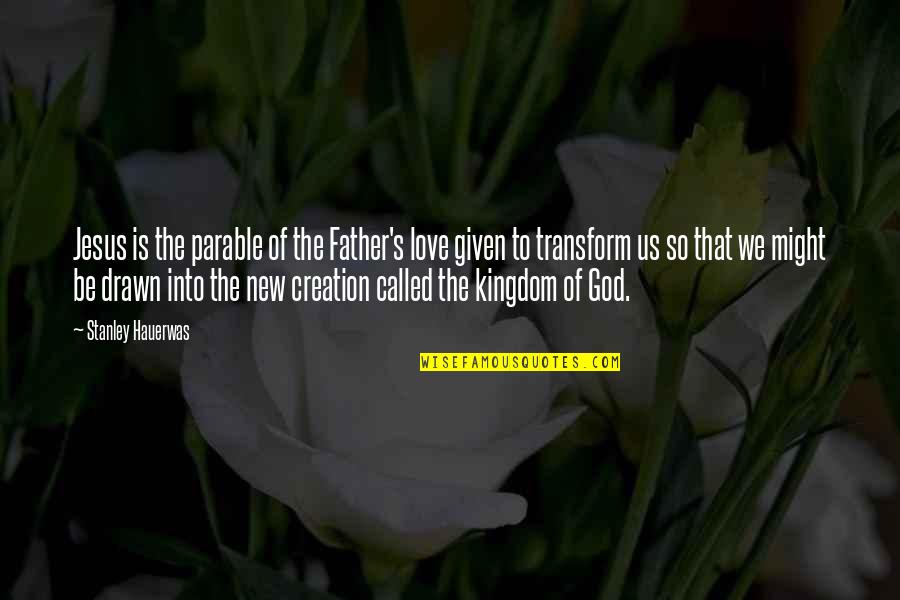 I Am A New Creation Quotes By Stanley Hauerwas: Jesus is the parable of the Father's love