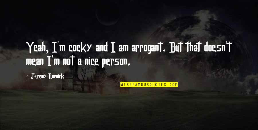 I Am A Nice Person Quotes By Jeremy Roenick: Yeah, I'm cocky and I am arrogant. But