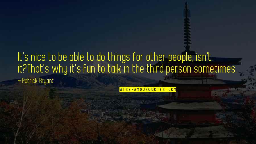 I Am A Nice Person Quotes By Patrick Bryant: It's nice to be able to do things I Am A Nice Person Quotes By Patrick Bryant: It's nice to be able to do things