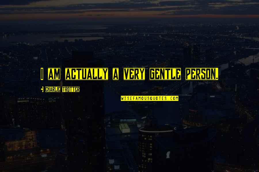 I Am A Person Quotes By Charlie Trotter: I am actually a very gentle person. I Am A Person Quotes By Charlie Trotter: I am actually a very gentle person.