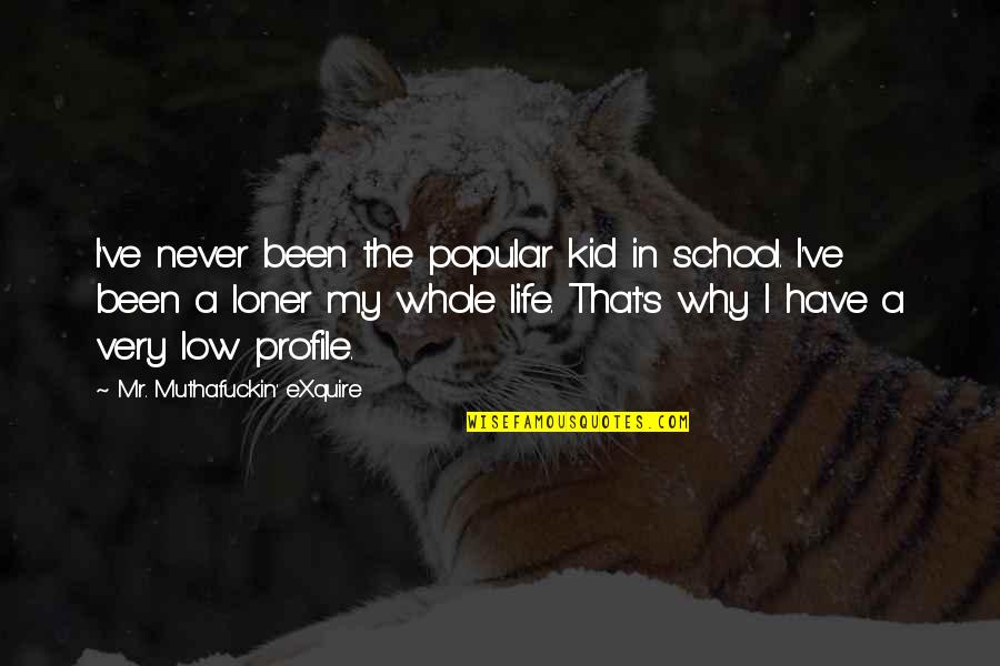 I Am A Popular Loner Quotes By Mr. Muthafuckin' EXquire: I've never been the popular kid in school. I Am A Popular Loner Quotes By Mr. Muthafuckin' EXquire: I've never been the popular kid in school.