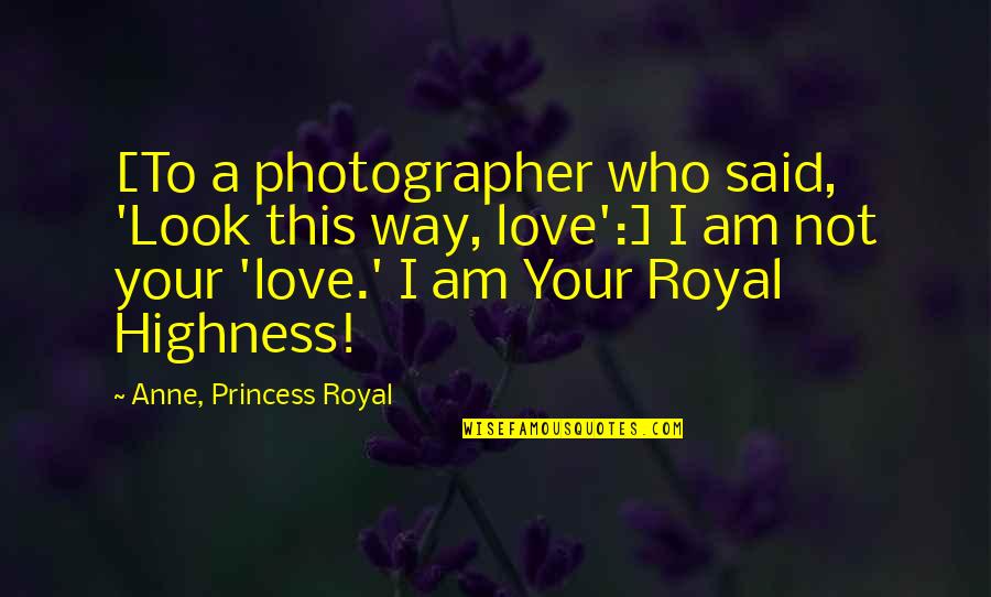 I Am A Princess Quotes By Anne, Princess Royal: [To a photographer who said, 'Look this way, I Am A Princess Quotes By Anne, Princess Royal: [To a photographer who said, 'Look this way,