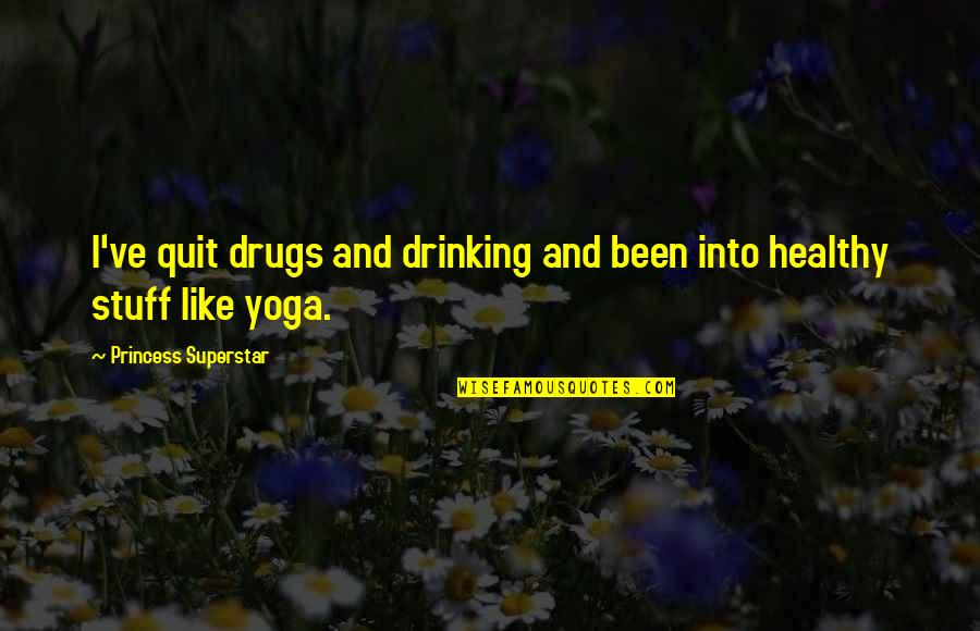 I Am A Princess Quotes By Princess Superstar: I've quit drugs and drinking and been into I Am A Princess Quotes By Princess Superstar: I've quit drugs and drinking and been into
