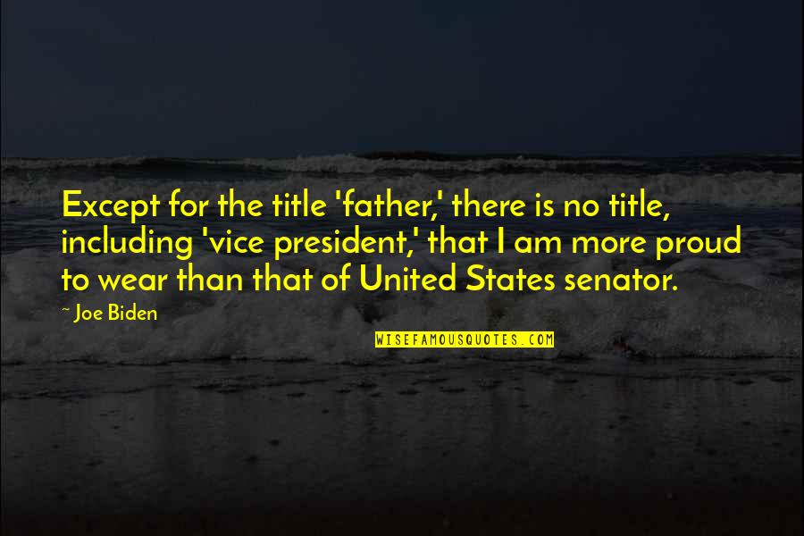 I Am A Proud Father Quotes By Joe Biden: Except for the title 'father,' there is no