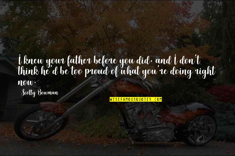 I Am A Proud Father Quotes By Scotty Bowman: I knew your father before you did, and
