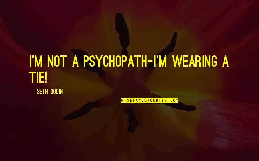 I Am A Psychopath Quotes By Seth Godin: I'm not a psychopath-I'm wearing a tie! I Am A Psychopath Quotes By Seth Godin: I'm not a psychopath-I'm wearing a tie!
