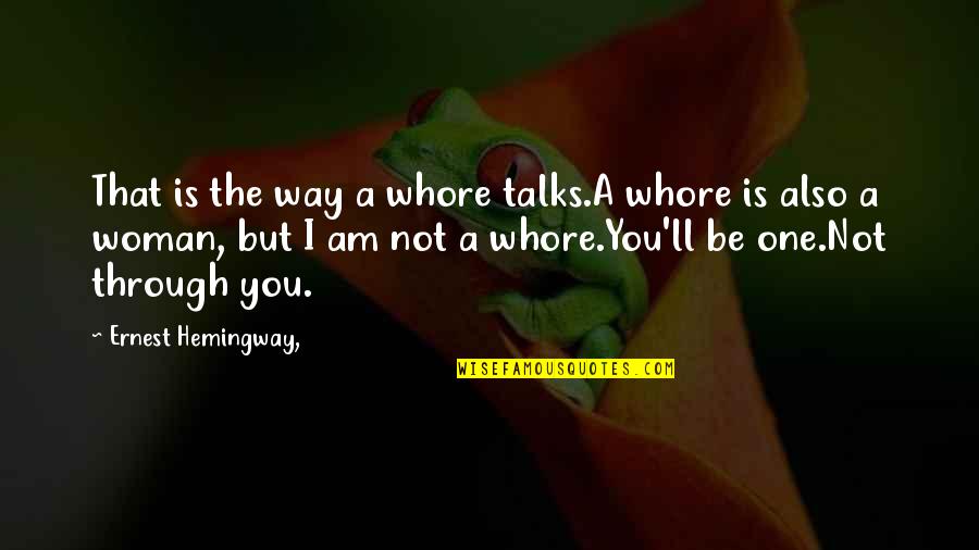 I Am A Quotes By Ernest Hemingway,: That is the way a whore talks.A whore