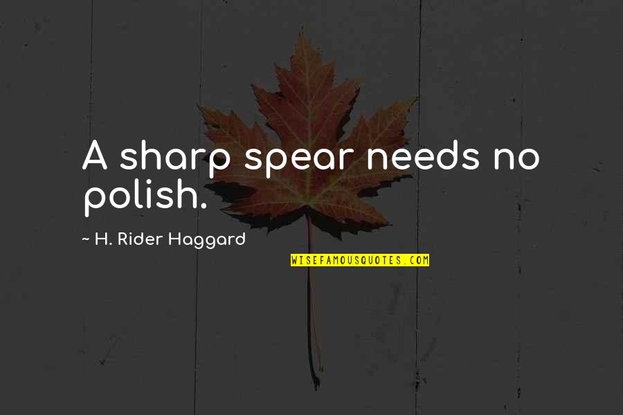 I Am A Rider Quotes By H. Rider Haggard: A sharp spear needs no polish.