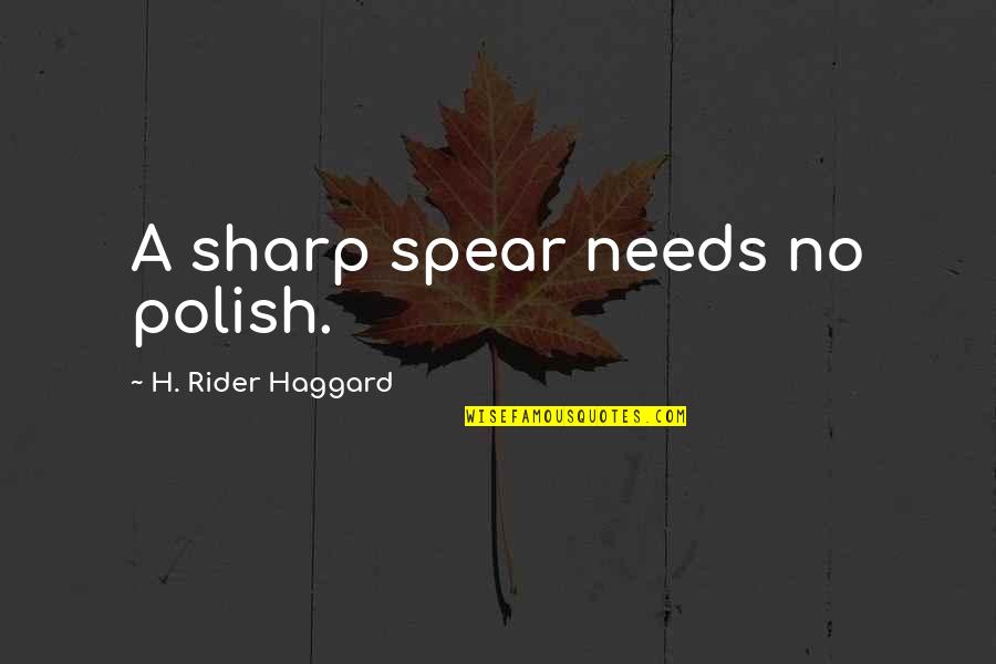 I Am A Rider Quotes By H. Rider Haggard: A sharp spear needs no polish. I Am A Rider Quotes By H. Rider Haggard: A sharp spear needs no polish.