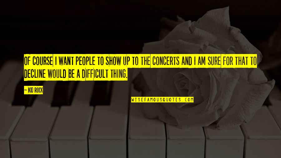 I Am A Rock Quotes By Kid Rock: Of course I want people to show up
