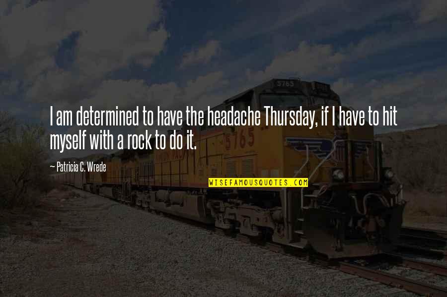 I Am A Rock Quotes By Patricia C. Wrede: I am determined to have the headache Thursday,