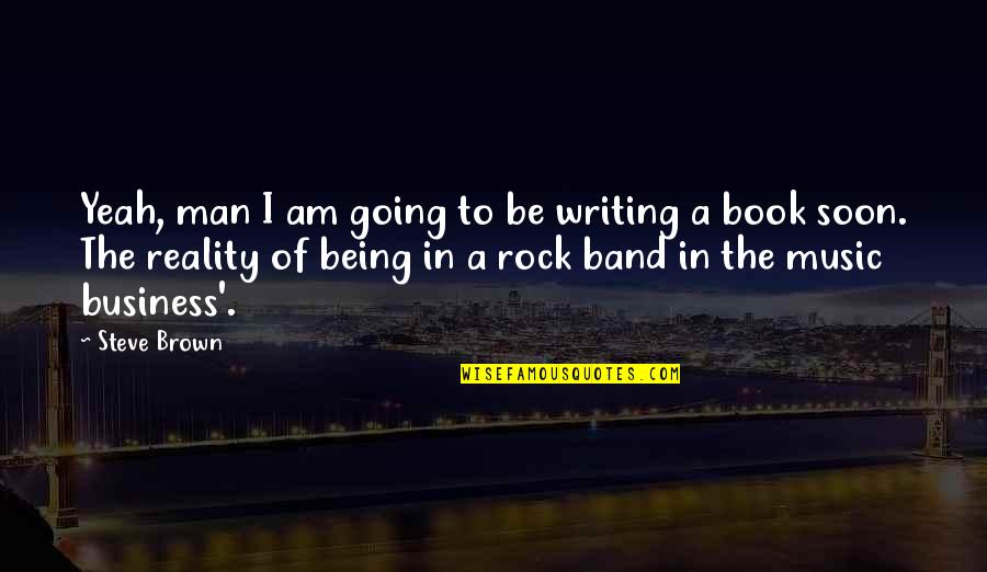 I Am A Rock Quotes By Steve Brown: Yeah, man I am going to be writing